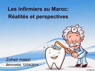 Les infirmiers au Maroc: 
Réalités et perspectives 
Zoheir maazi 
Bénimellal, 12/04/2014 
 