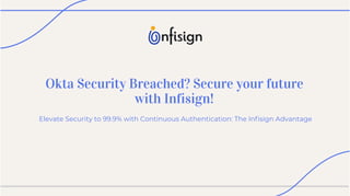 Okta Security Breached? Secure your future
with Infisign!
Elevate Security to 99.9% with Continuous Authentication: The Inﬁsign Advantage
 