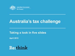 Australia’s tax challenge
Taking a look in five slides
April 2015
 