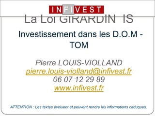 LaLoi GIRARDINISInvestissement dans les D.O.M -TOM Pierre LOUIS-VIOLLANDpierre.louis-violland@infivest.fr06 07 12 29 89www.infivest.fr ATTENTION : Les textes évoluent et peuvent rendre les informations caduques. 