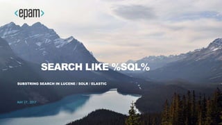 SEARCH LIKE %SQL%
SUBSTRING SEARCH IN LUCENE / SOLR / ELASTIC
MAY 27, 2017
 