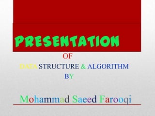 PRESENTATION
OF
DATA STRUCTURE & ALGORITHM
BY

Mohammad Saeed Farooqi

 
