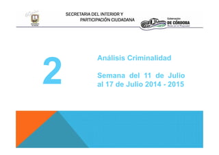 SECRETARIA DEL INTERIOR Y
PARTICIPACIÓN CIUDADANA
2
Análisis Criminalidad
Semana del 11 de Julio
al 17 de Julio 2014 - 20152
Análisis Criminalidad
Semana del 11 de Julio
al 17 de Julio 2014 - 2015
 