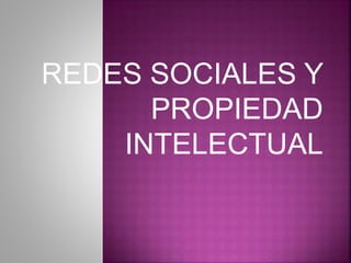REDES SOCIALES Y
PROPIEDAD
INTELECTUAL
 