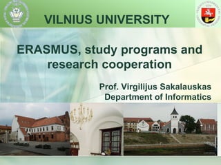 VILNIUS UNIVERSITY ERASMUS,  study programs  and research cooperation Prof. Virgilijus Sakalauskas Department of Informatics 