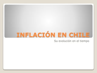 INFLACIÓN EN CHILE 
Su evolución en el tiempo 
 