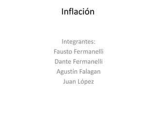 Inflación
Integrantes:
Fausto Fermanelli
Dante Fermanelli
Agustín Falagan
Juan López
 