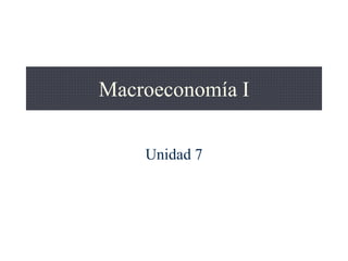 Macroeconomía I
Unidad 7
 