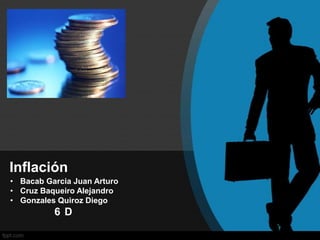Inflación
• Bacab Garcia Juan Arturo
• Cruz Baqueiro Alejandro
• Gonzales Quiroz Diego
6 D
 
