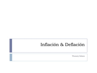 Inflación & Deflación
Yhunary Solano
 