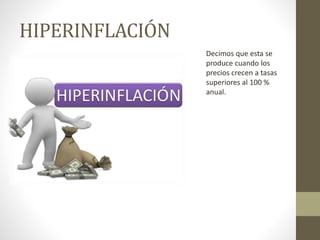HIPERINFLACIÓN
Decimos que esta se
produce cuando los
precios crecen a tasas
superiores al 100 %
anual.
 