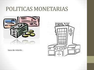 POLITICAS MONETARIAS
tasa de interés .
 