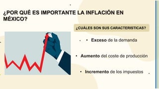 • Exceso de la demanda
• Aumento del coste de producción
• Incremento de los impuestos
¿CUÁLES SON SUS CARACTERISTICAS?
¿POR QUÉ ES IMPORTANTE LA INFLACIÓN EN
MÉXICO?
 