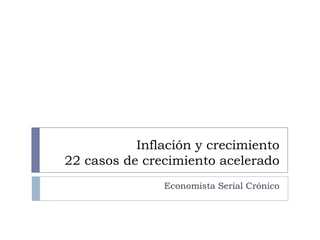 Inflación y crecimiento22 casos de crecimientoacelerado Economista Serial Crónico 