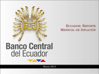 ECUADOR: REPORTE
MENSUAL DE INFLACIÓN
Marzo 2014
1
 