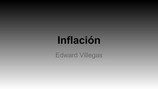 Inflación
Edward Villegas
 