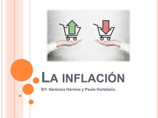 LA INFLACIÓN
BY: Verónica Herrero y Paula Hortelano.
 