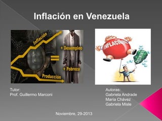 Inflación en Venezuela

Tutor:
Prof. Guillermo Marconi

Autoras:
Gabriela Andrade
María Chávez
Gabriela Misle
Noviembre, 29-2013

 