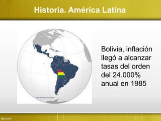 Historia. América Latina
Bolivia, inflación
llegó a alcanzar
tasas del orden
del 24.000%
anual en 1985
 