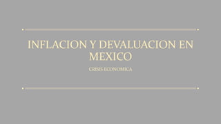 INFLACION Y DEVALUACION EN
MEXICO
CRISIS ECONOMICA
 