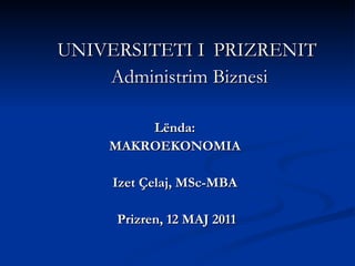UNIVERSITETI I   PRIZRENIT  Administrim Biznesi Lënda:  MAKROEKONOMIA  Izet Çelaj, MSc-MBA  Prizren, 12 MAJ 2011 