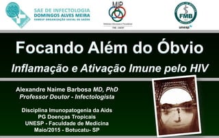 Alexandre Naime Barbosa MD, PhD
Professor Doutor - Infectologista
Disciplina Imunopatogenia da Aids
PG Doenças Tropicais
UNESP - Faculdade de Medicina
Maio/2015 - Botucatu- SP
 