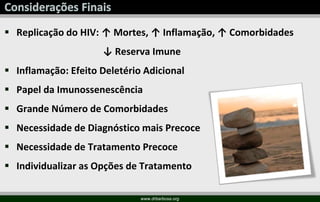  Replicação do HIV: ↑ Mortes, ↑ Inflamação, ↑ Comorbidades
↓ Reserva Imune
 Inflamação: Efeito Deletério Adicional
 Papel da Imunossenescência
 Grande Número de Comorbidades
 Necessidade de Diagnóstico mais Precoce
 Necessidade de Tratamento Precoce
 Individualizar as Opções de Tratamento
www.drbarbosa.org
 