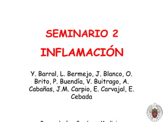 SEMINARIO 2INFLAMACIÓN Y. Barral, L. Bermejo, J. Blanco, O. Brito, P. Buendía, V. Buitrago, A. Cabañas, J.M. Carpio, E. Carvajal, E. Cebada Inmunología - Grado en Medicina 
