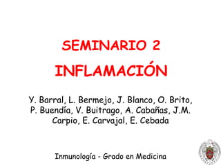 SEMINARIO 2INFLAMACIÓN Y. Barral, L. Bermejo, J. Blanco, O. Brito, P. Buendía, V. Buitrago, A. Cabañas, J.M. Carpio, E. Carvajal, E. Cebada Inmunología - Grado en Medicina 