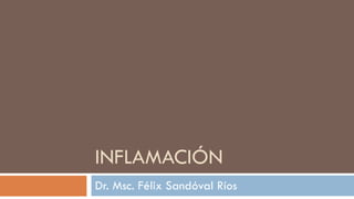 INFLAMACIÓN Dr. Msc. Félix Sandóval Ríos 