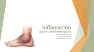 Inflamación
Saúl Andrés Rivero Monterrosa, MD
Residente I año Patología
Facultad de Medicina
Universidad de Cartagena
 
