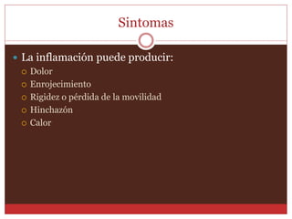 Sintomas 
 La inflamación puede producir: 
 Dolor 
 Enrojecimiento 
 Rigidez o pérdida de la movilidad 
 Hinchazón 
 Calor 
 