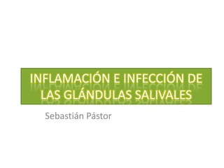 INFLAMACIÓN E INFECCIÓN DE LAS GLÁNDULAS SALIVALES Sebastián Pástor 