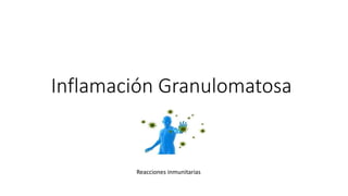 Inflamación Granulomatosa
Reacciones inmunitarias
 
