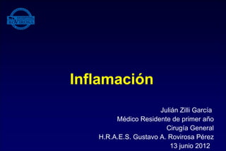 Inflamación
                      Julián Zilli García
        Médico Residente de primer año
                        Cirugía General
   H.R.A.E.S. Gustavo A. Rovirosa Pérez
                         13 junio 2012
 