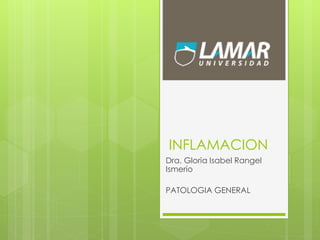 INFLAMACION
Dra. Gloria Isabel Rangel
Ismerio
PATOLOGIA GENERAL
 
