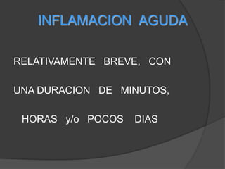 INFLAMACION  AGUDARELATIVAMENTE   BREVE,   CON   UNA DURACION   DE   MINUTOS,    HORAS   y/o   POCOS    DIAS 