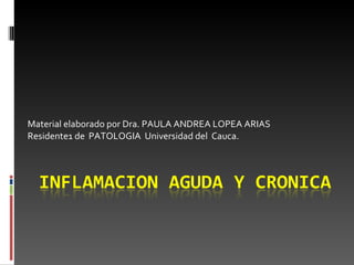 Material elaborado por Dra. PAULA ANDREA LOPEA ARIAS Residente1 de  PATOLOGIA  Universidad del  Cauca. 