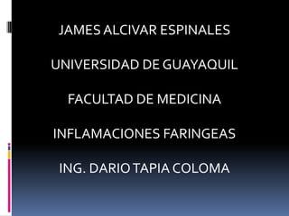 JAMES ALCIVAR ESPINALES

UNIVERSIDAD DE GUAYAQUIL

  FACULTAD DE MEDICINA

INFLAMACIONES FARINGEAS

 ING. DARIO TAPIA COLOMA
 