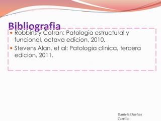 Bibliografia Patologia estructural y
 Robbins y Cotran:
  funcional, octava edicion, 2010.
 Stevens Alan, et al: Patologia clinica, tercera
  edicion, 2011.




                                        Daniela Dueñas
                                        Carrillo
 