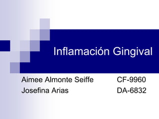 Inflamación Gingival

Aimee Almonte Seiffe   CF-9960
Josefina Arias         DA-6832
 