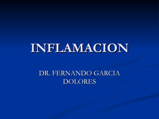 INFLAMACION
DR. FERNANDO GARCIA
      DOLORES
 