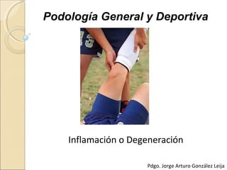 Podología General y Deportiva




    Inflamación o Degeneración

                     Pdgo. Jorge Arturo González Leija
 