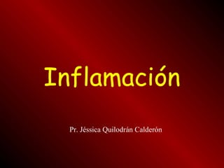 Inflamación
Pr. Jéssica Quilodrán Calderón
 