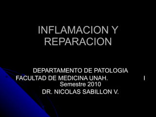 INFLAMACION Y REPARACION DEPARTAMENTO DE PATOLOGIA FACULTAD DE MEDICINA UNAH.  I Semestre 2010 DR. NICOLAS SABILLON V. 