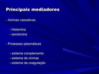 Principais mediadores

- Aminas vasoativas

  - histamina
  - serotonina

- Proteases plasmáticas

  - sistema complemento
  - sistema de cininas
  - sistema da coagulação
 