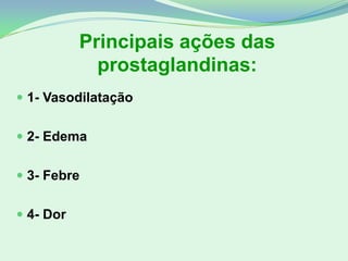 Principais ações das
prostaglandinas:
 1- Vasodilatação
 2- Edema
 3- Febre
 4- Dor
 