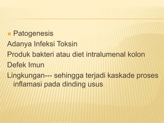  Patogenesis
Adanya Infeksi Toksin
Produk bakteri atau diet intralumenal kolon
Defek Imun
Lingkungan--- sehingga terjadi kaskade proses
inflamasi pada dinding usus
 