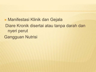  Manifestasi Klinik dan Gejala
Diare Kronik disertai atau tanpa darah dan
nyeri perut
Gangguan Nutrisi
 