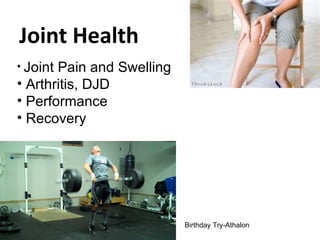 Joint Health
• JointPain and Swelling
• Arthritis, DJD
• Performance
• Recovery




                           Birthday Try-Athalon
 